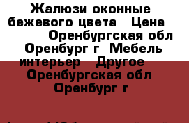 Жалюзи оконные бежевого цвета › Цена ­ 1 300 - Оренбургская обл., Оренбург г. Мебель, интерьер » Другое   . Оренбургская обл.,Оренбург г.